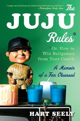 Juju Rules: Or, How to Win Ballgames from Your Couch: A Memoir of a Fan Obsessed by Seely, Hart