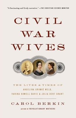 Civil War Wives: The Lives & Times of Angelina Grimke Weld, Varina Howell Davis & Julia Dent Grant by Berkin, Carol
