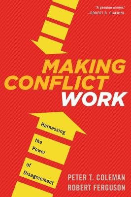 Making Conflict Work: Harnessing the Power of Disagreement by Coleman, Peter T.