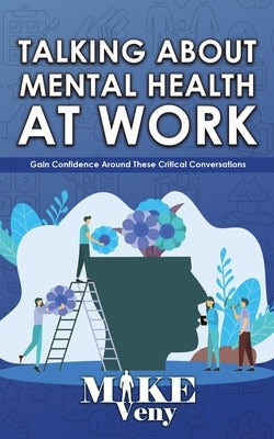 Talking About Mental Health at Work: Gain Confidence Around These Critical Conversations by Veny, Mike