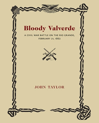 Bloody Valverde: A Civil War Battle on the Rio Grande, February 21, 1892 by Taylor, John
