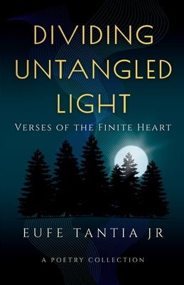 Dividing Untangled Light: Verses of the Finite Heart by Tantia, Eufe