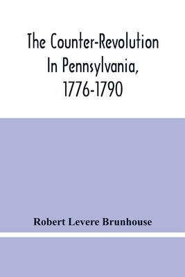 The Counter-Revolution In Pennsylvania, 1776-1790 by Levere Brunhouse, Robert