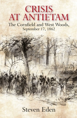 Crisis at Antietam: The Cornfield and West Woods, September 17, 1862 by Eden, Steven