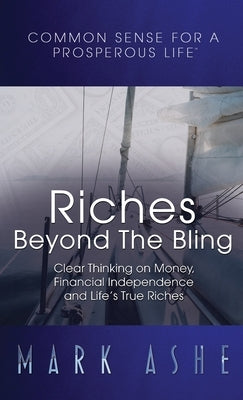 Riches Beyond the Bling: Clear Thinking on Money, Financial Independence and Life's True Riches by Ashe, Mark