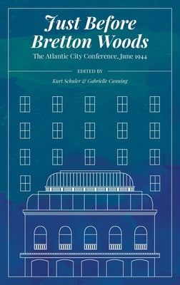 Just Before Bretton Woods: The Atlantic City Conference, June 1944 by Schuler, Kurt