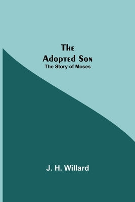 The Adopted Son: The Story Of Moses by H. Willard, J.