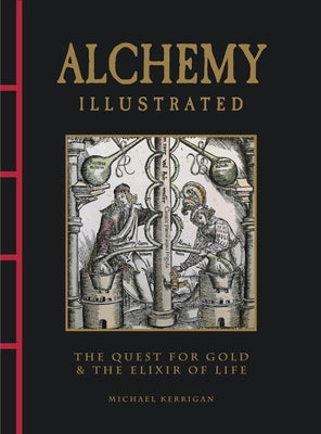 Alchemy Illustrated: The Quest for Gold & the Elixir of Life by Kerrigan, Michael