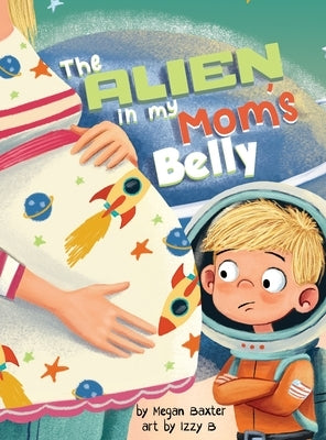 The Alien in My Mom's Belly: A Big Brother's Baby Space Mission by Baxter, Megan
