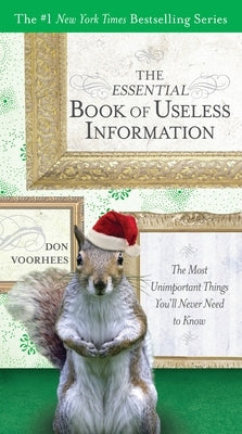 The Essential Book of Useless Information: The Most Unimportant Things You'll Never Need to Know by Voorhees, Don