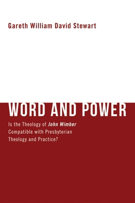 Word and Power: Is the Theology of John Wimber Compatible with Presbyterian Theology and Practice? by Stewart, Gareth W. D.