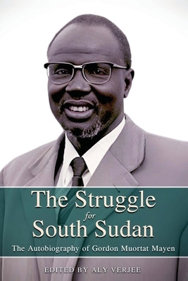 THE STRUGGLE FOR SOUTH SUDAN The Autobiography of Gordon Muortat Mayen by Verjee, Aly