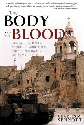 The Body and the Blood: The Middle East's Vanishing Christians and the Possibility for Peace by Sennott, Charles M.