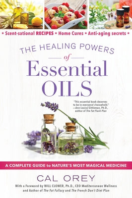 The Healing Powers of Essential Oils: A Complete Guide to Nature's Most Magical Medicine by Orey, Cal