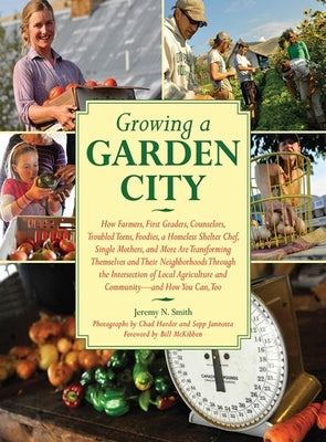 Growing a Garden City: How Farmers, First Graders, Counselors, Troubled Teens, Foodies, a Homeless Shelter Chef, Single Mothers, and More Are by Smith, Jeremy N.