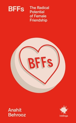 Bffs: The Radical Potential of Female Friendship by Behrooz, Anahit