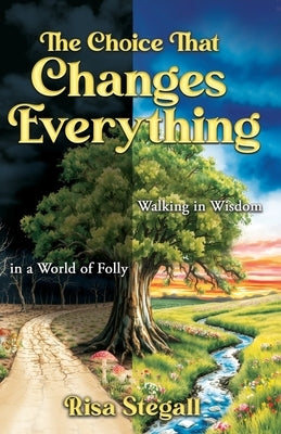 The Choice That Changes Everything: Walking in Wisdom in a World of Folly by Stegall, Risa