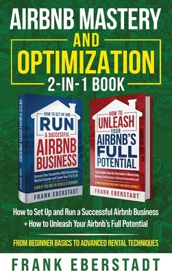Airbnb Mastery and Optimization 2-In-1 Book: How to Set up and Run a Successful Airbnb Business + How to Unleash Your Airbnb's Full Potential - from B by Eberstadt, Frank
