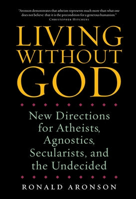 Living Without God: New Directions for Atheists, Agnostics, Secularists, and the Undecided by Aronson, Ronald