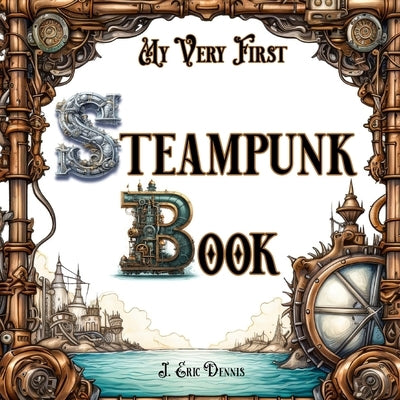 My Very First Steampunk Book by Dennis, J. Eric
