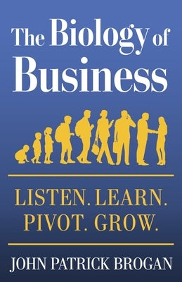 The Biology of Business: Listen. Learn. Pivot. Grow. by Brogan, John Patrick