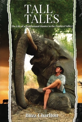Tall Tales: The Life of a Professional Hunter in the Zambezi Valley by Charlton, Buzz