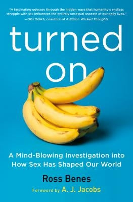Turned on: A Mind-Blowing Investigation Into How Sex Has Shaped Our World by Benes, Ross