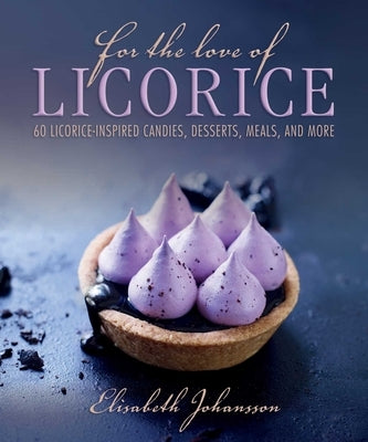 For the Love of Licorice: 60 Licorice-Inspired Candies, Desserts, Meals, and More by Johansson, Elisabeth