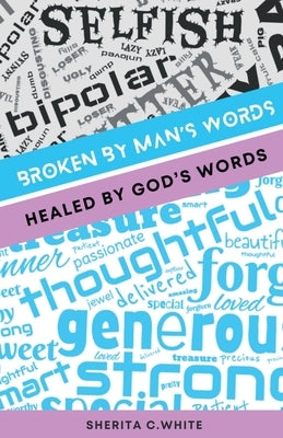 Broken By Man's Words Healed By God's Words by White, Sherita