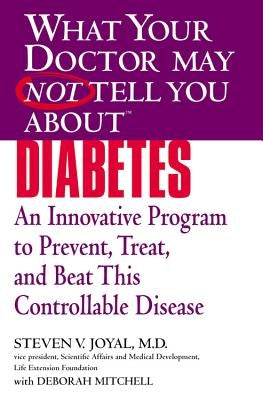 What Your Doctor May Not Tell You about (Tm): Diabetes: An Innovative Program to Prevent, Treat, and Beat This Controllable Disease by Joyal, Steven V.