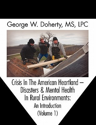 Crisis in the American Heartland: Disasters & Mental Health in Rural Environments -- An Introduction (Volume 1) by Doherty, George W.