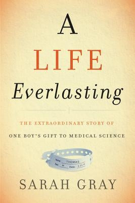 A Life Everlasting: The Extraordinary Story of One Boy's Gift to Medical Science by Gray, Sarah
