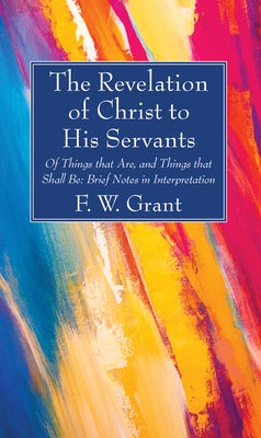 The Revelation of Christ to His Servants by Grant, F. W.