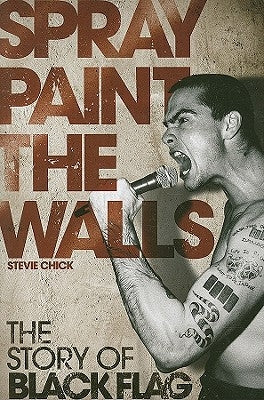 Spray Paint the Walls: The Story of Black Flag by Chick, Stevie