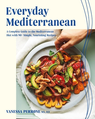Everyday Mediterranean: A Complete Guide to the Mediterranean Diet with 90+ Simple, Nourishing Recipes by Perrone, Vanessa