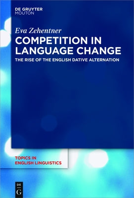 Competition in Language Change: The Rise of the English Dative Alternation by Zehentner, Eva