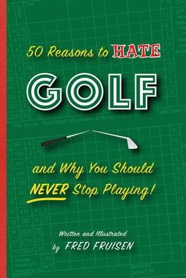 50 Reasons to Hate Golf and Why You Should Never Stop Playing by Fruisen, Fred