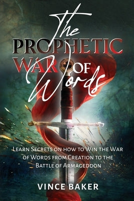 The Prophetic War of Words: Learn Secrets on How to Win the War of Words from Creation to the Battle of Armageddon by Baker, Vince