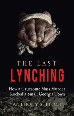 The Last Lynching: How a Gruesome Mass Murder Rocked a Small Georgia Town by Pitch, Anthony S.