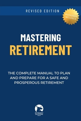 Mastering Retirement: The Complete Manual To Plan and Prepare For a Safe and Prosperous Retirement by Solutions Group, Retirement