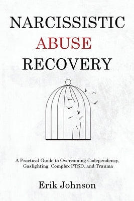 Narcissistic Abuse Recovery: A Practical Guide to Overcoming Codependency, Gaslighting, Complex PTSD, and Trauma by Johnson, Erik