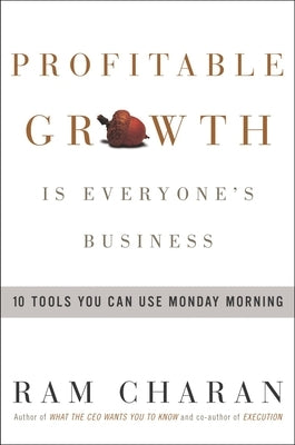 Profitable Growth Is Everyone's Business: 10 Tools You Can Use Monday Morning by Charan, Ram