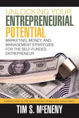 Unlocking Your Entrepreneurial Potential: Marketing, Money, and Management Strategies for the Self-Funded Entrepreneur by McEneny, Tim S.