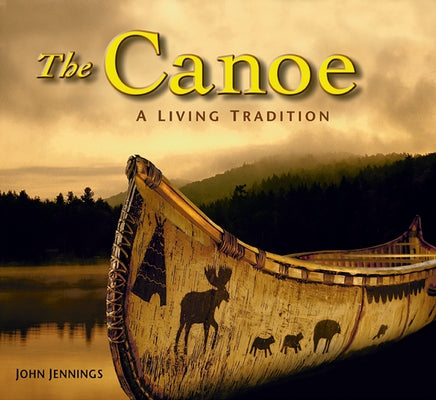 The Canoe: A Living Tradition by Jennings, John