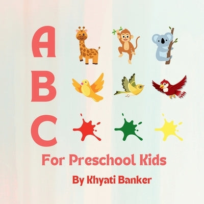 ABC for Preschool Kids: A: Animals; B: Birds; C: Colours by Banker, Khyati