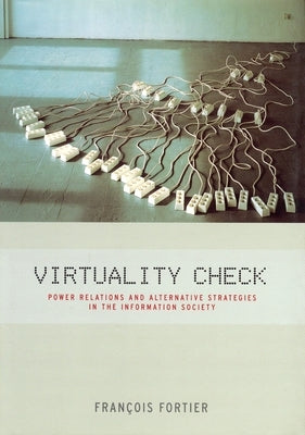 Virtuality Check: Power Relations and Alternative Strategies in the Information Society by Fortier, Francois