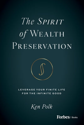 The Spirit of Wealth Preservation: Leverage Your Finite Life for the Infinite Good by Polk, Ken