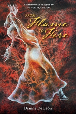 From Flame To Fire: The Historical Prequel to Two Worlds, One Soul by de LeÃ³n, Dianne