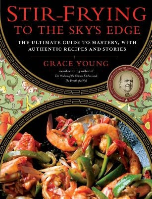 Stir-Frying to the Sky's Edge: The Ultimate Guide to Mastery, with Authentic Recipes and Stories by Young, Grace