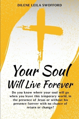 Your Soul Will Live Forever: Do you know where your soul will go when you leave this temporary world, in the presence of Jesus or without His presence by Leila Swofford, Dilene